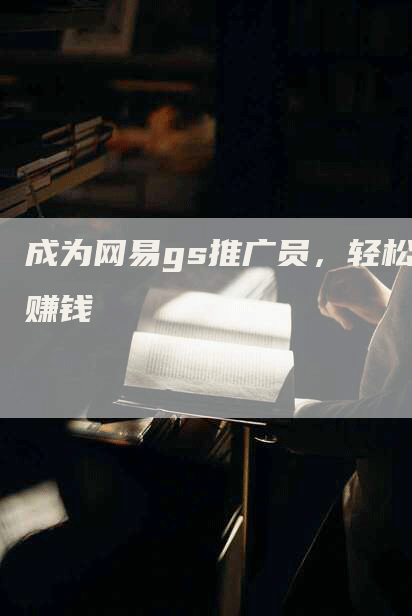 成为网易gs推广员，轻松赚钱