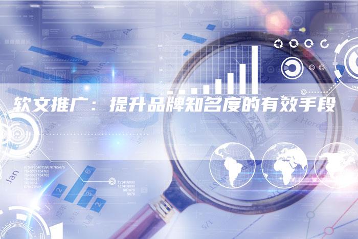 软文推广：提升品牌知名度的有效手段