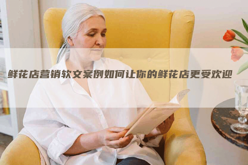 鲜花店营销软文案例如何让你的鲜花店更受欢迎
