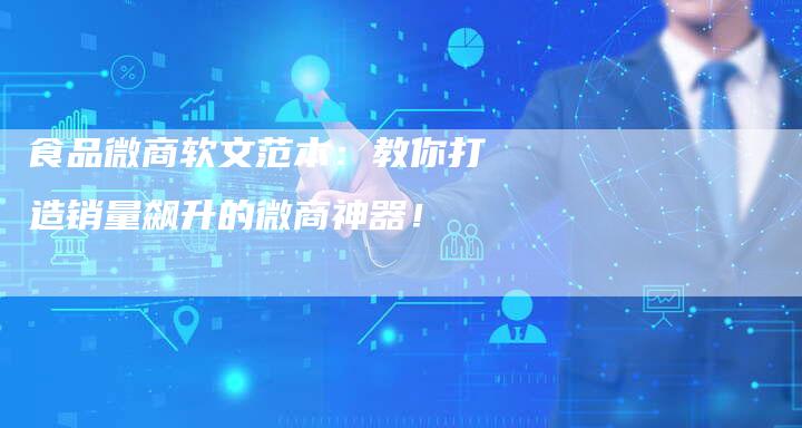食品微商软文范本：教你打造销量飙升的微商神器！