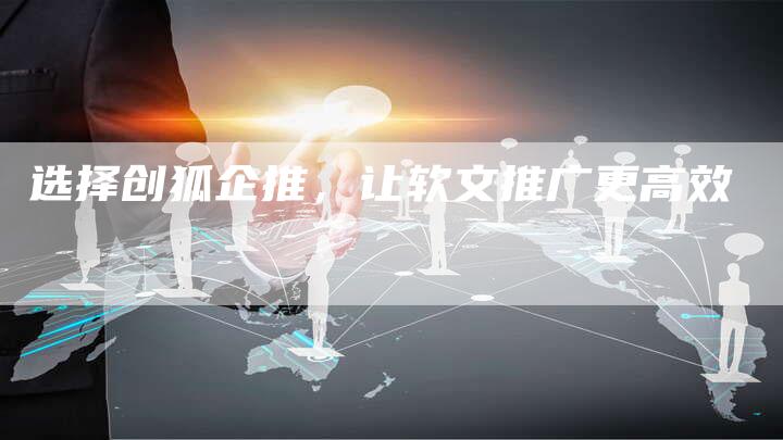 选择创狐企推，让软文推广更高效