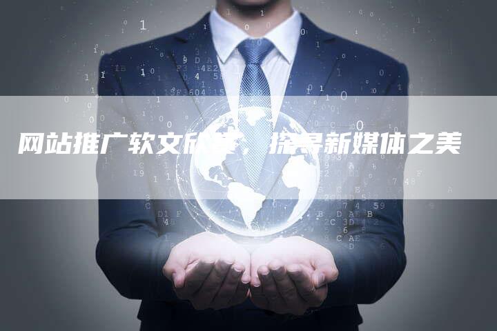 网站推广软文欣赏，探寻新媒体之美