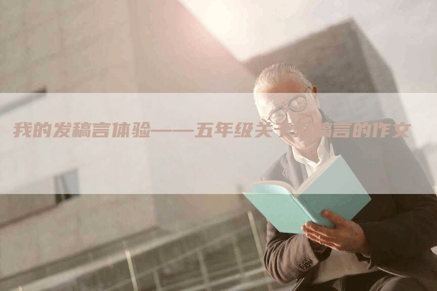 我的发稿言体验——五年级关于发稿言的作文