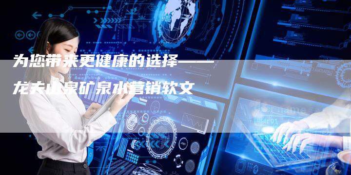为您带来更健康的选择——龙夫山泉矿泉水营销软文