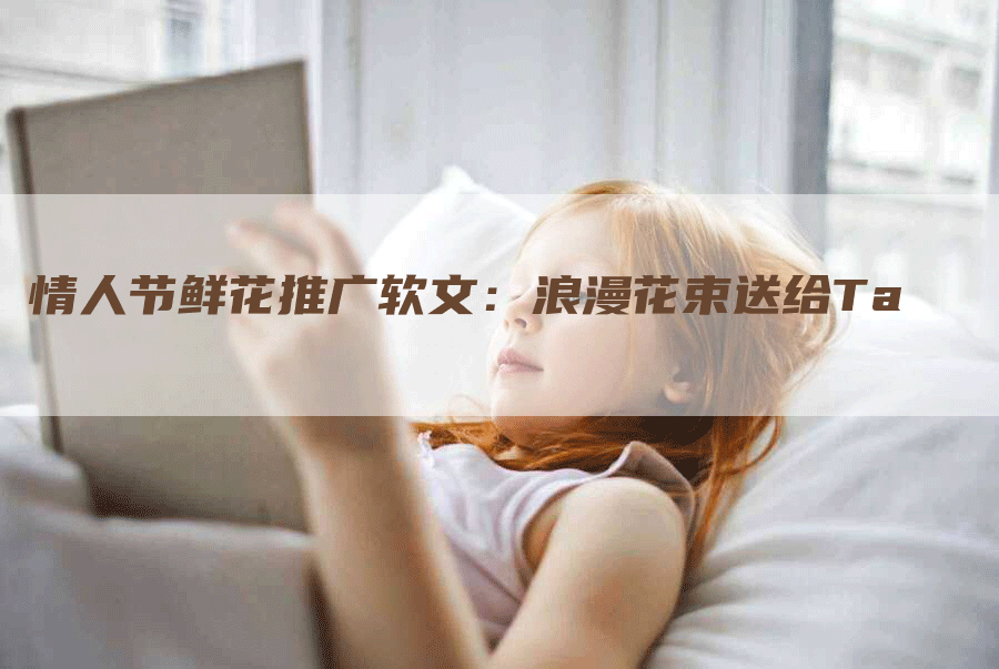 情人节鲜花推广软文：浪漫花束送给Ta