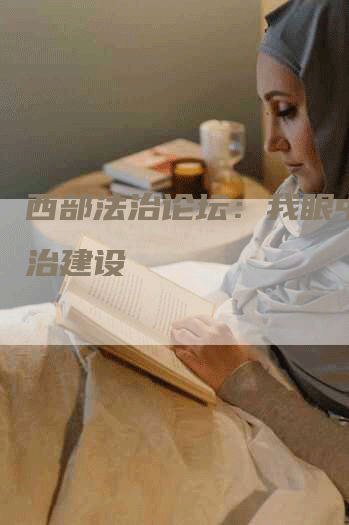 西部法治论坛：我眼中的法治建设