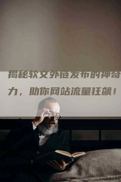揭秘软文外链发布的神奇魅力，助你网站流量狂飙！