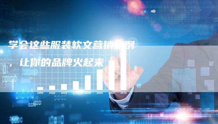 学会这些服装软文营销案例，让你的品牌火起来