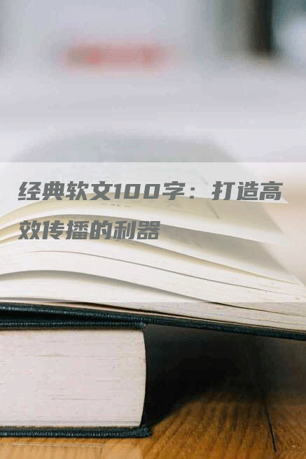 经典软文100字：打造高效传播的利器