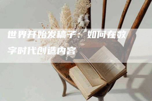 世界开始发稿子：如何在数字时代创造内容