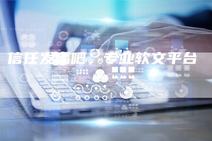 信任发稿吧，专业软文平台