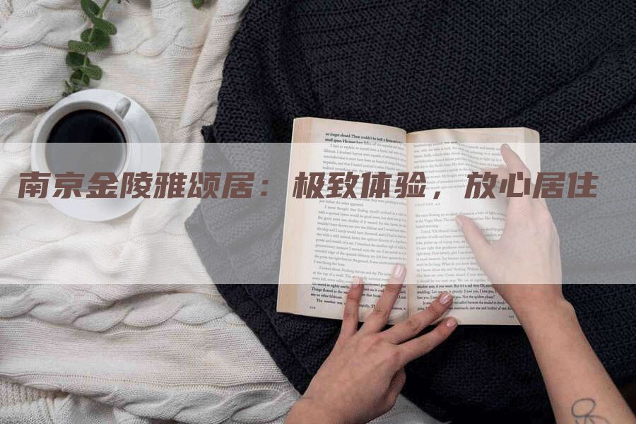 南京金陵雅颂居：极致体验，放心居住