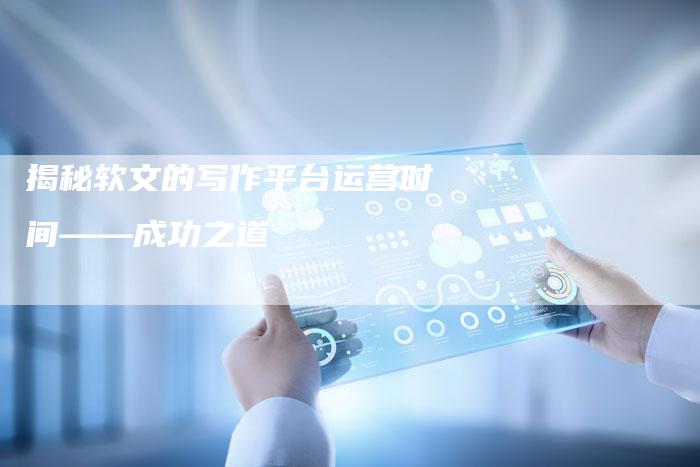 揭秘软文的写作平台运营时间——成功之道