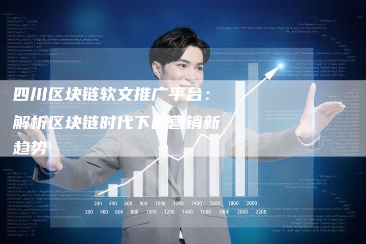 四川区块链软文推广平台：解析区块链时代下的营销新趋势