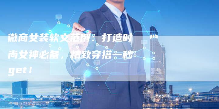 微商女装软文范例：打造时尚女神必备，精致穿搭一秒get！