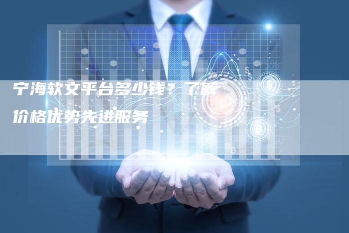宁海软文平台多少钱？了解价格优势先进服务