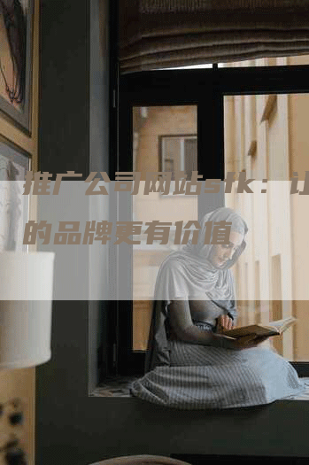推广公司网站sfk：让你的品牌更有价值