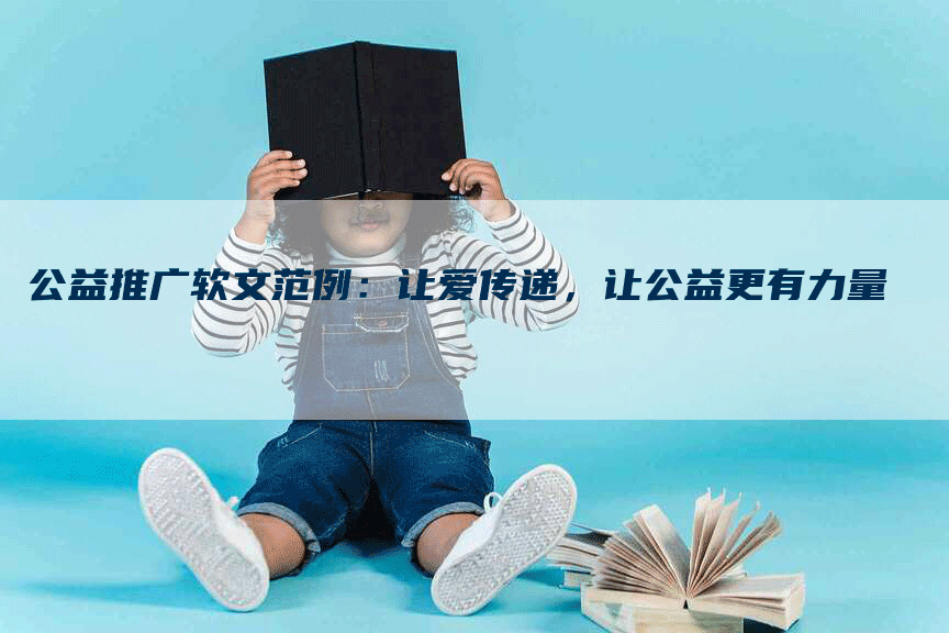 公益推广软文范例：让爱传递，让公益更有力量
