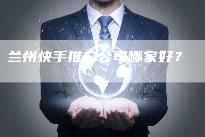 兰州快手推广公司哪家好？