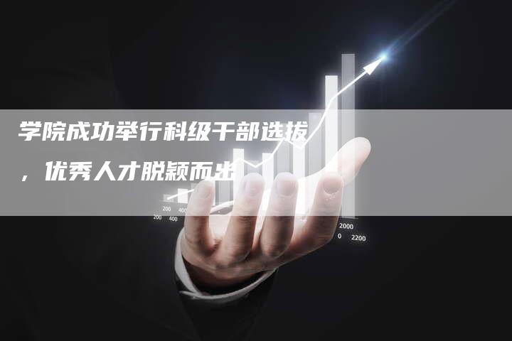 学院成功举行科级干部选拔，优秀人才脱颖而出