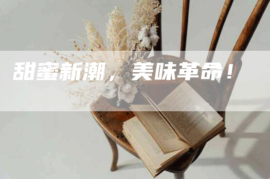 甜蜜新潮，美味革命！
