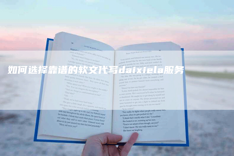 如何选择靠谱的软文代写daixiela服务