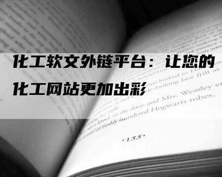 化工软文外链平台：让您的化工网站更加出彩
