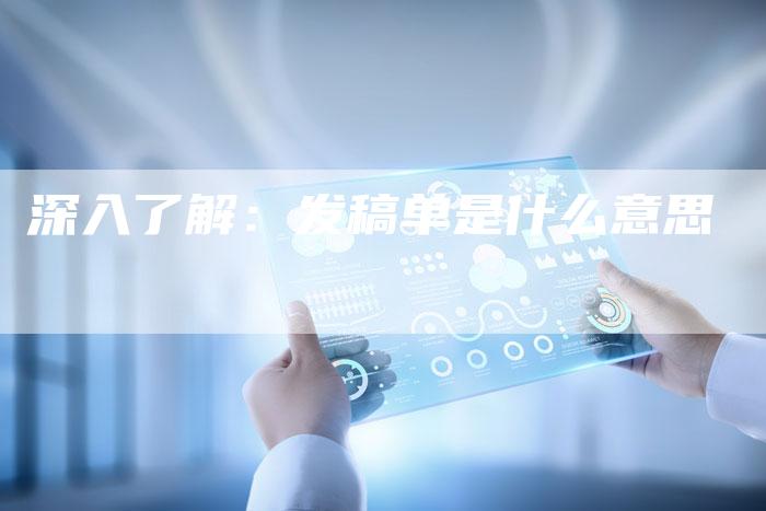 深入了解：发稿单是什么意思