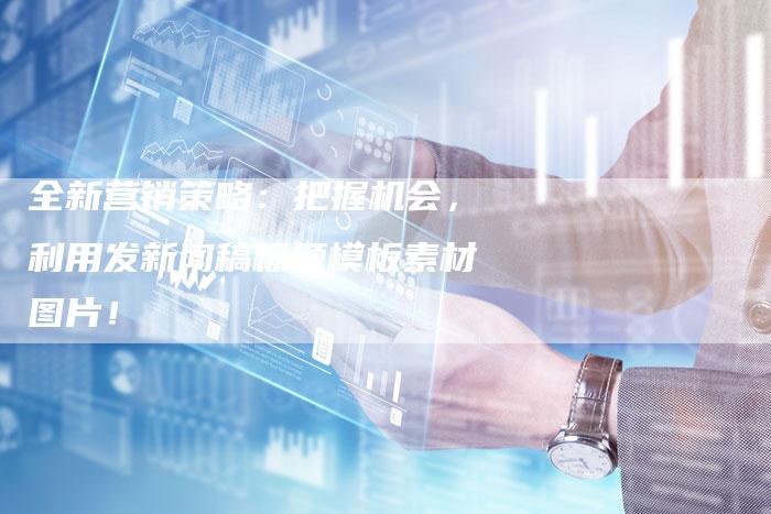 全新营销策略：把握机会，利用发新闻稿标题模板素材图片！