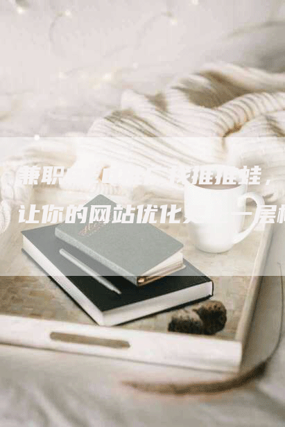 兼职SEO推广找推推蛙，让你的网站优化更上一层楼