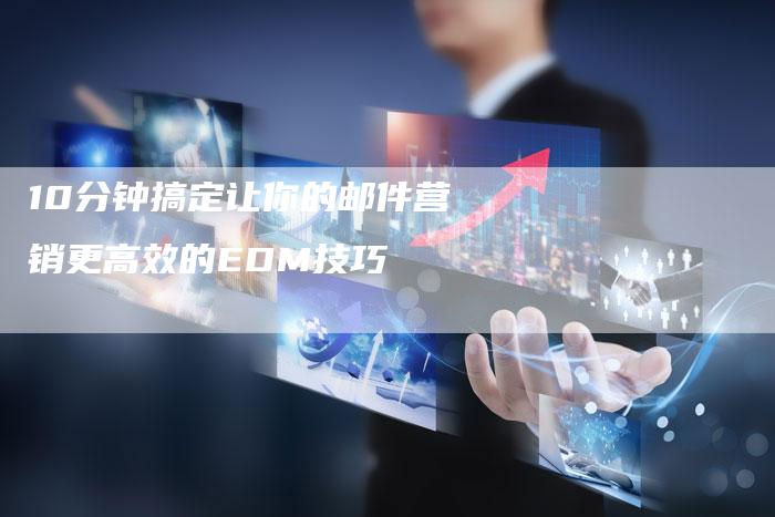 10分钟搞定让你的邮件营销更高效的EDM技巧