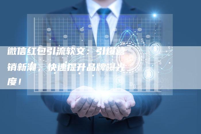 微信红包引流软文：引爆营销新潮，快速提升品牌曝光度！
