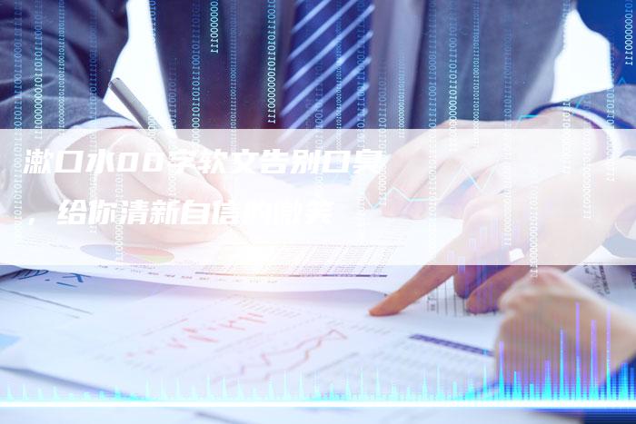 漱口水00字软文告别口臭，给你清新自信的微笑