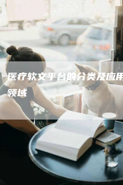 医疗软文平台的分类及应用领域
