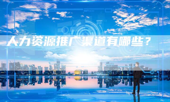 人力资源推广渠道有哪些？
