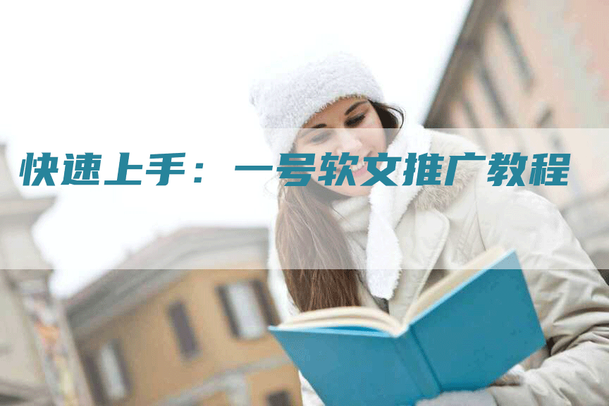 快速上手：一号软文推广教程