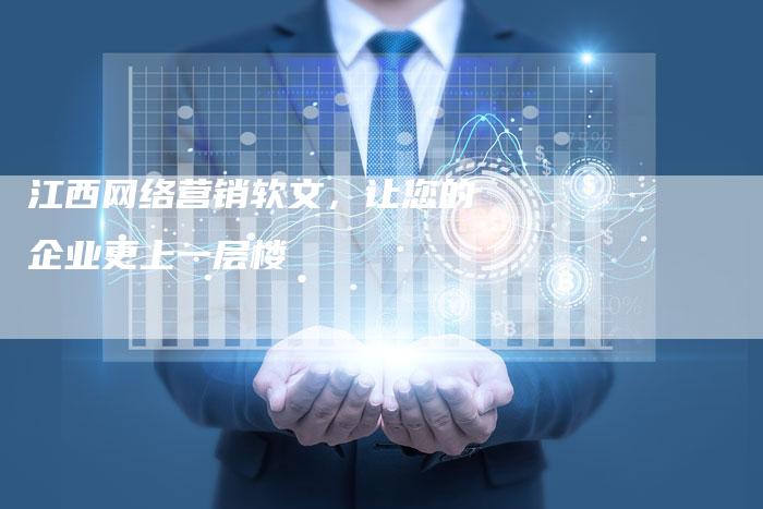 江西网络营销软文，让您的企业更上一层楼