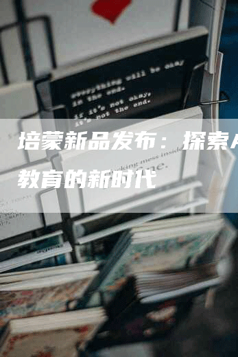 培蒙新品发布：探索AI+教育的新时代