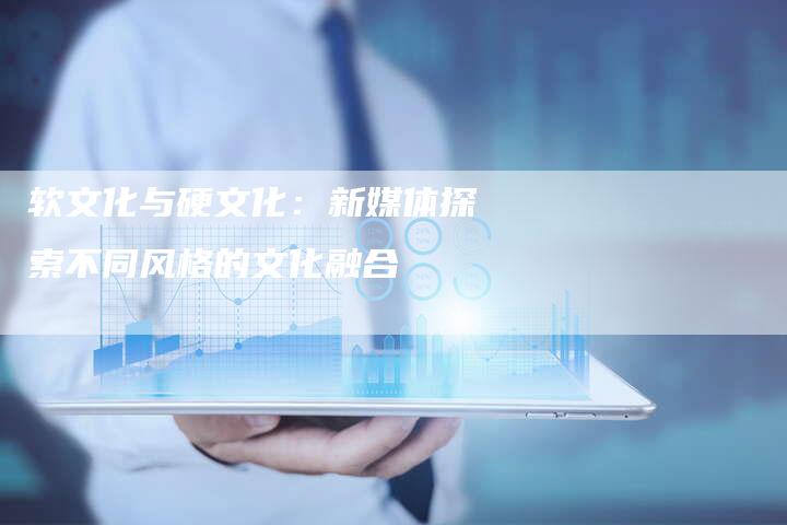 软文化与硬文化：新媒体探索不同风格的文化融合