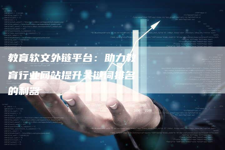 教育软文外链平台：助力教育行业网站提升关键词排名的利器