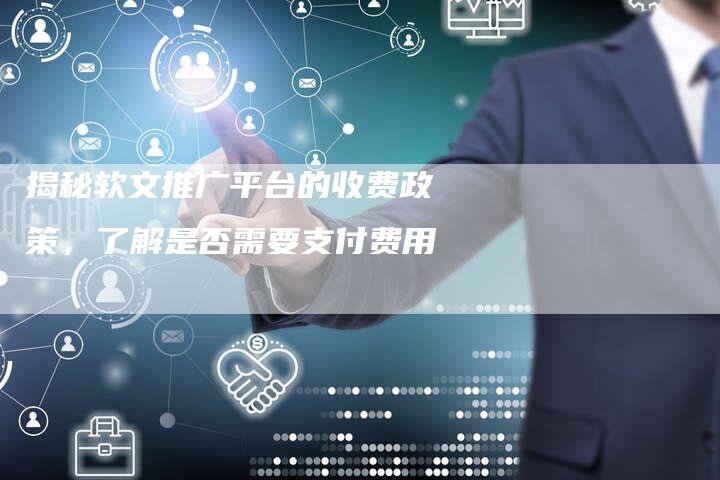 揭秘软文推广平台的收费政策，了解是否需要支付费用