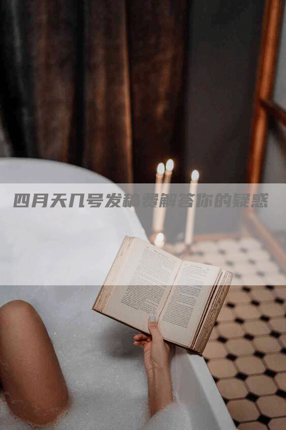 四月天几号发稿费解答你的疑惑