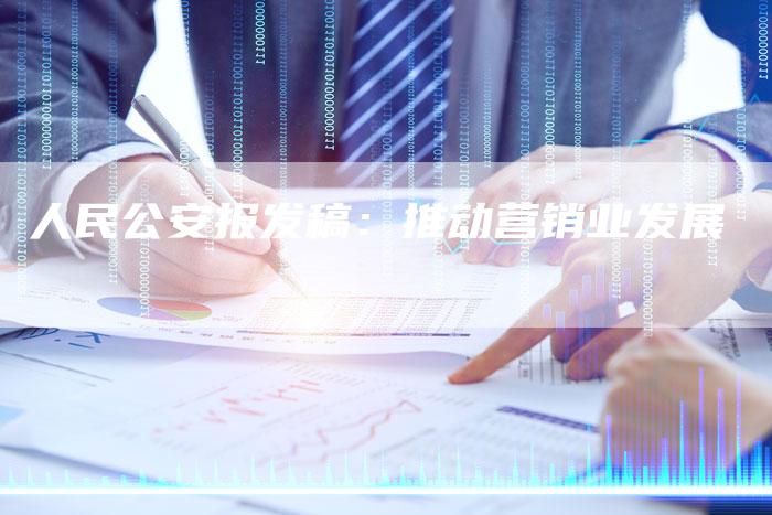 人民公安报发稿：推动营销业发展