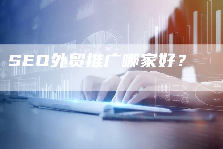 SEO外贸推广哪家好？