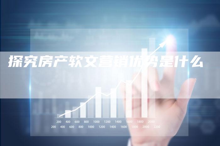 探究房产软文营销优势是什么