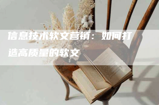 信息技术软文营销：如何打造高质量的软文