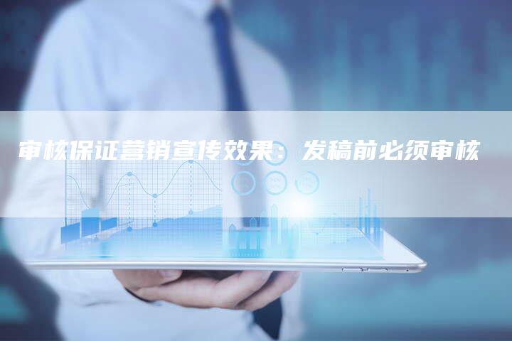 审核保证营销宣传效果：发稿前必须审核