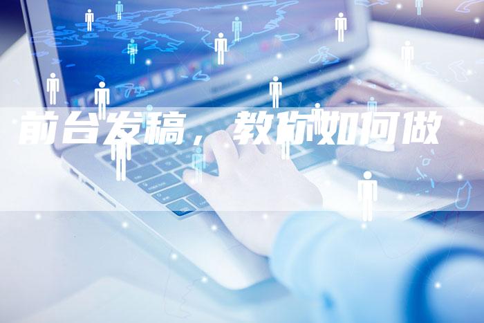 前台发稿，教你如何做