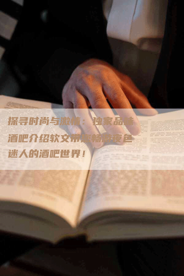 探寻时尚与激情：独家品味酒吧介绍软文带您畅游夜色迷人的酒吧世界！