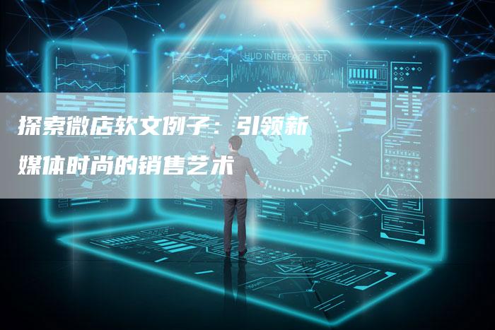 探索微店软文例子：引领新媒体时尚的销售艺术